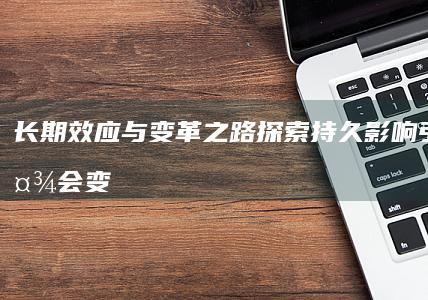 长期效应与变革之路：探索持久影响引发的社会变迁