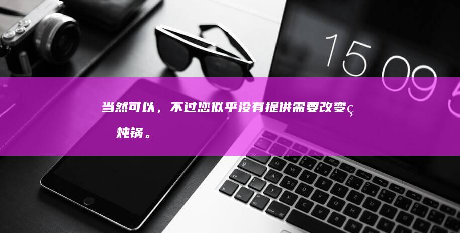 当然可以，不过您似乎没有提供需要改变的炖锅。如果您能提供一个具体的标题，我可以帮您用另一种方式表达。比如，如果炖锅是“炖锅”，我可以为您改写成“砂锅炖煮工具”或“多功能炖锅厨具”。请提供具体的炖锅，以便我为您提供准确的改写。